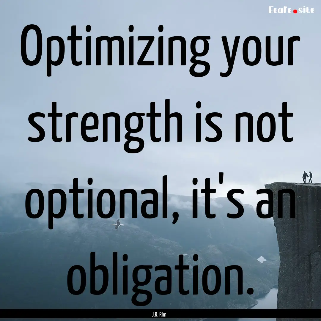 Optimizing your strength is not optional,.... : Quote by J.R. Rim