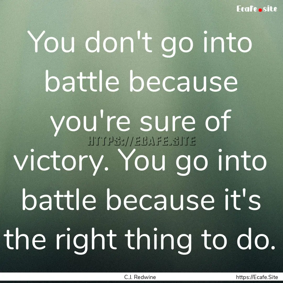 You don't go into battle because you're sure.... : Quote by C.J. Redwine