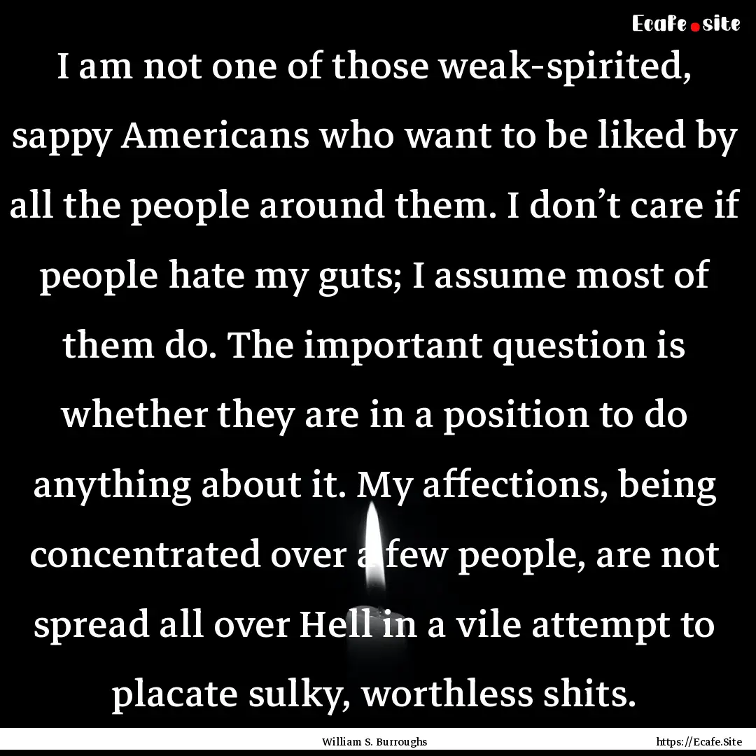 I am not one of those weak-spirited, sappy.... : Quote by William S. Burroughs