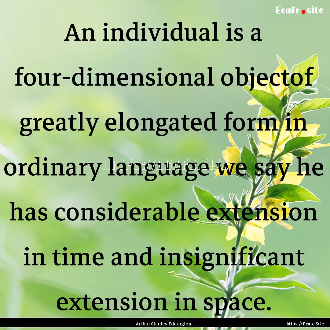 An individual is a four-dimensional objectof.... : Quote by Arthur Stanley Eddington