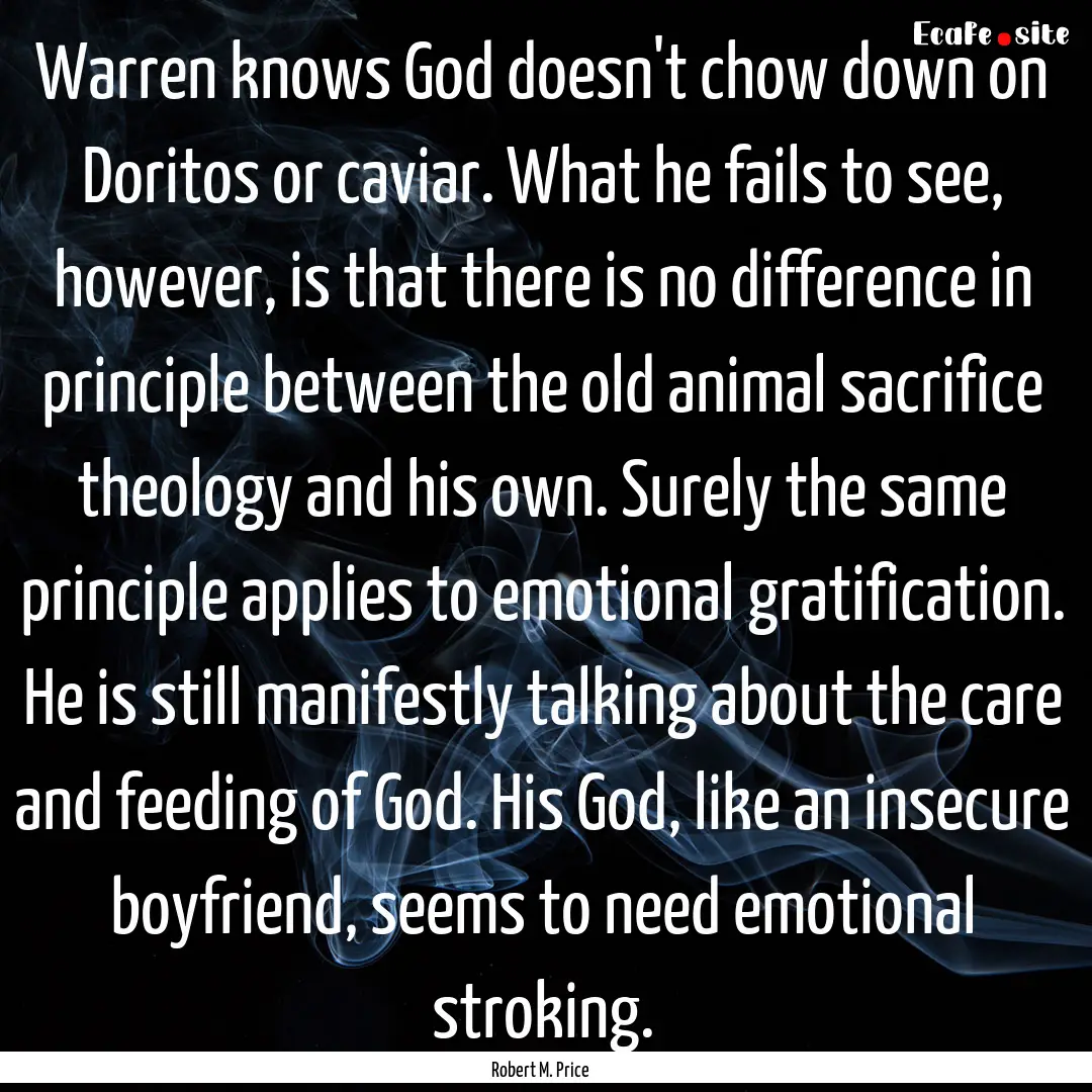 Warren knows God doesn't chow down on Doritos.... : Quote by Robert M. Price