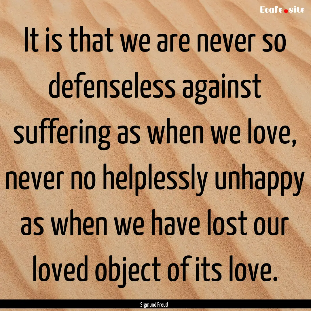 It is that we are never so defenseless against.... : Quote by Sigmund Freud