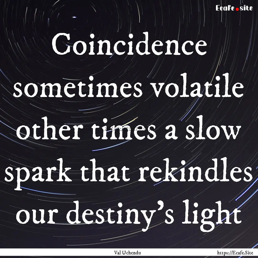 Coincidence sometimes volatile other times.... : Quote by Val Uchendu