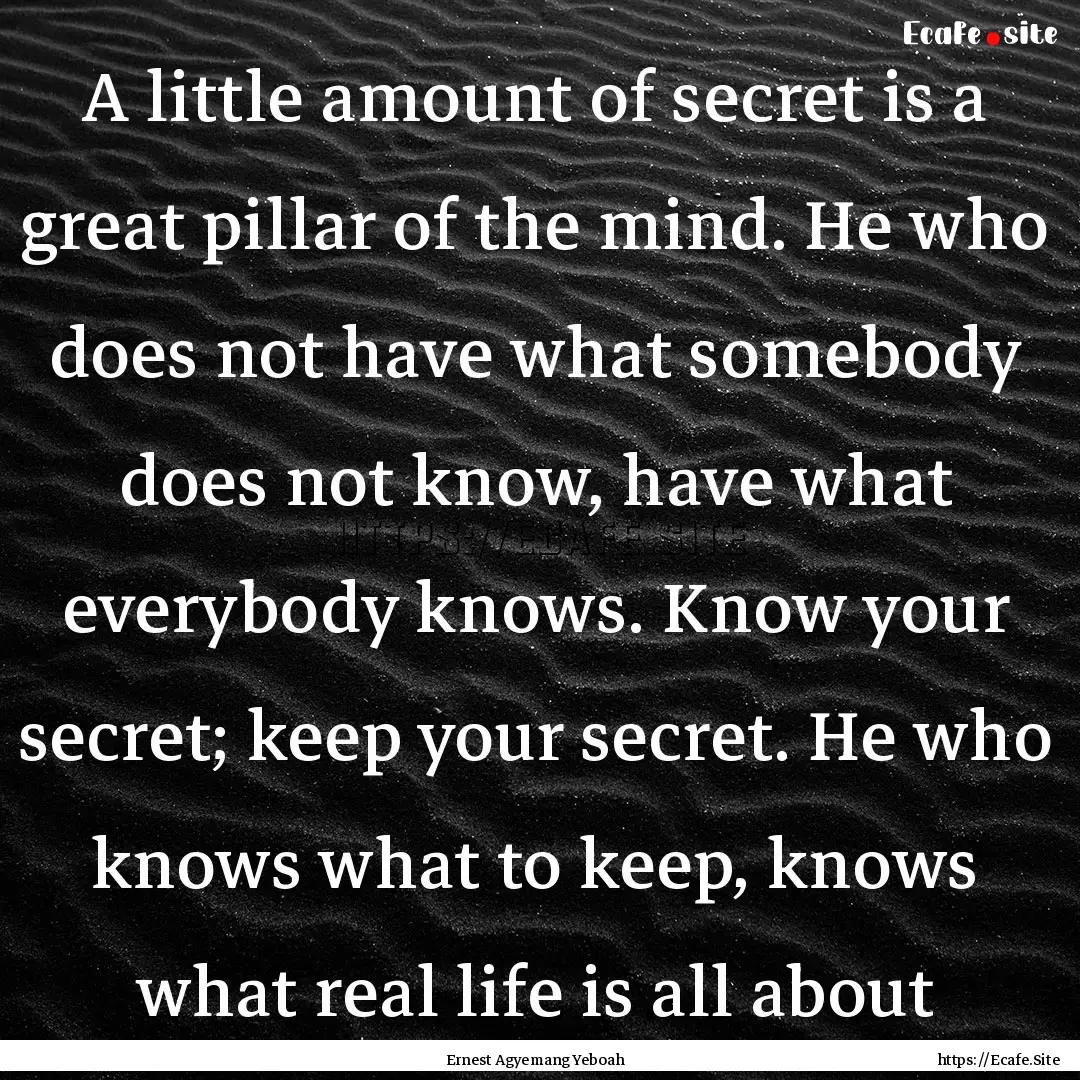 A little amount of secret is a great pillar.... : Quote by Ernest Agyemang Yeboah