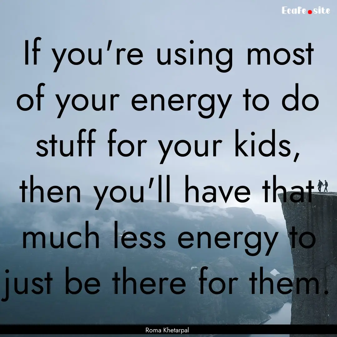 If you're using most of your energy to do.... : Quote by Roma Khetarpal