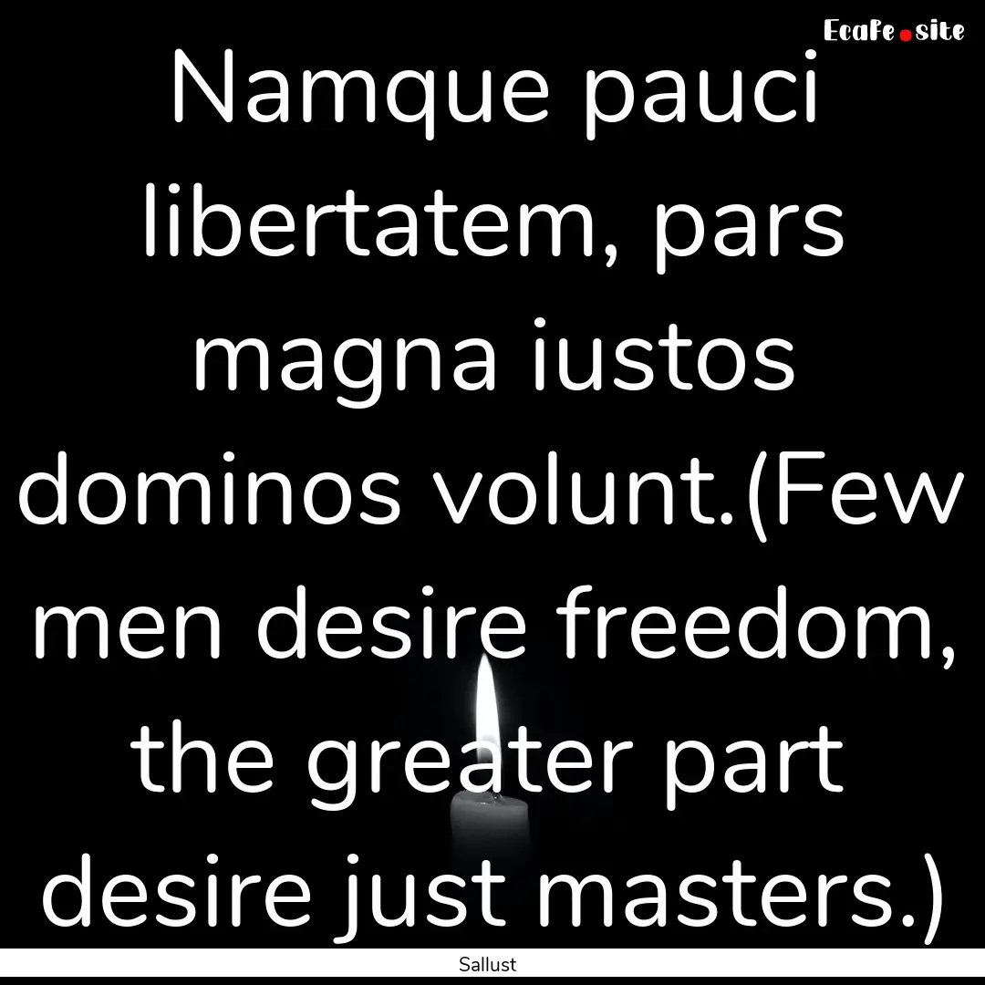 Namque pauci libertatem, pars magna iustos.... : Quote by Sallust