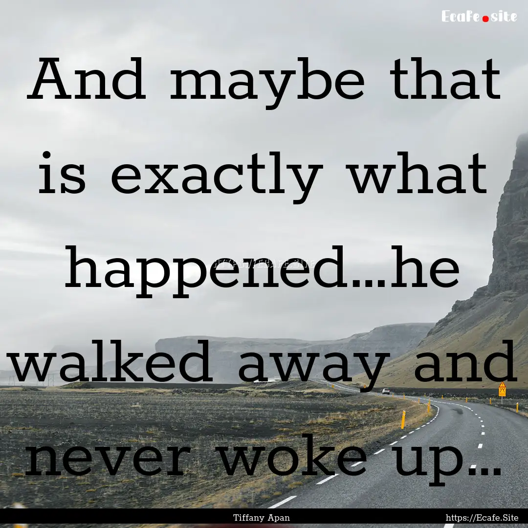 And maybe that is exactly what happened…he.... : Quote by Tiffany Apan