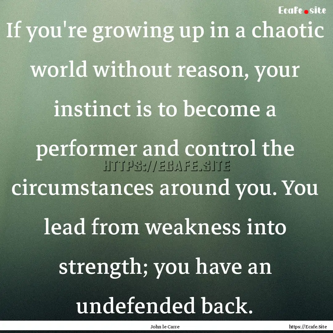 If you're growing up in a chaotic world without.... : Quote by John le Carre