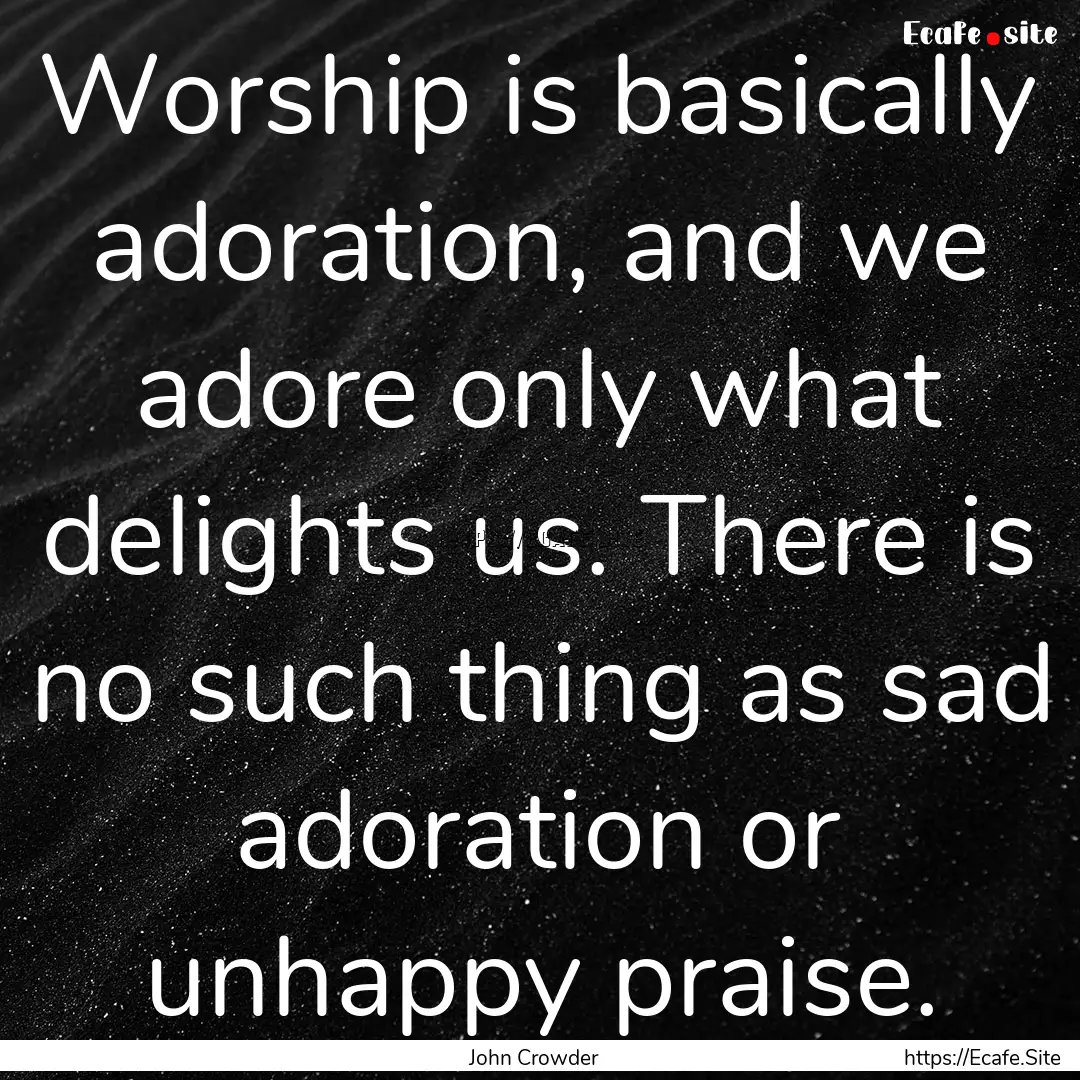 Worship is basically adoration, and we adore.... : Quote by John Crowder