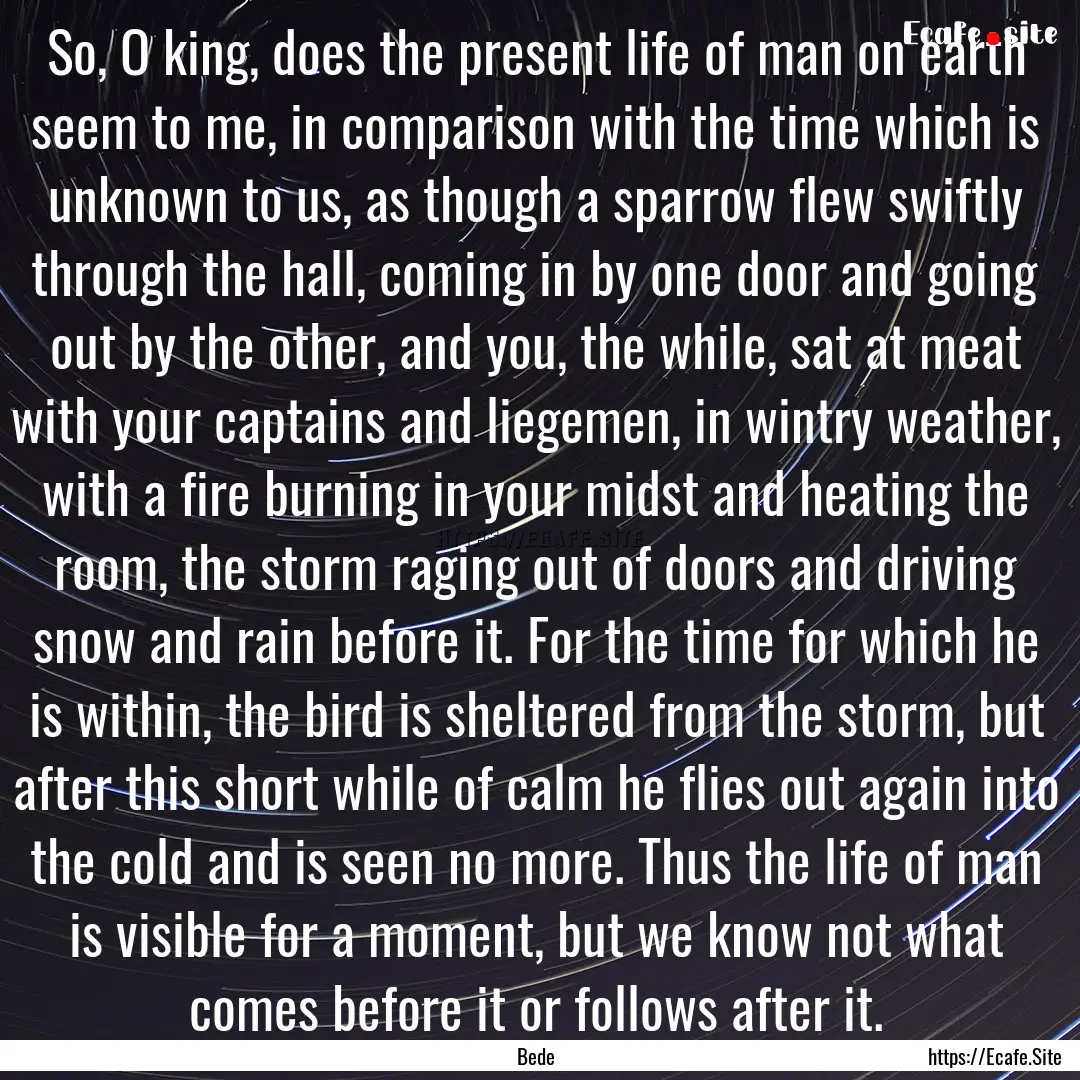 So, O king, does the present life of man.... : Quote by Bede