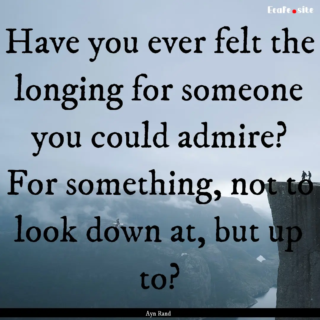 Have you ever felt the longing for someone.... : Quote by Ayn Rand