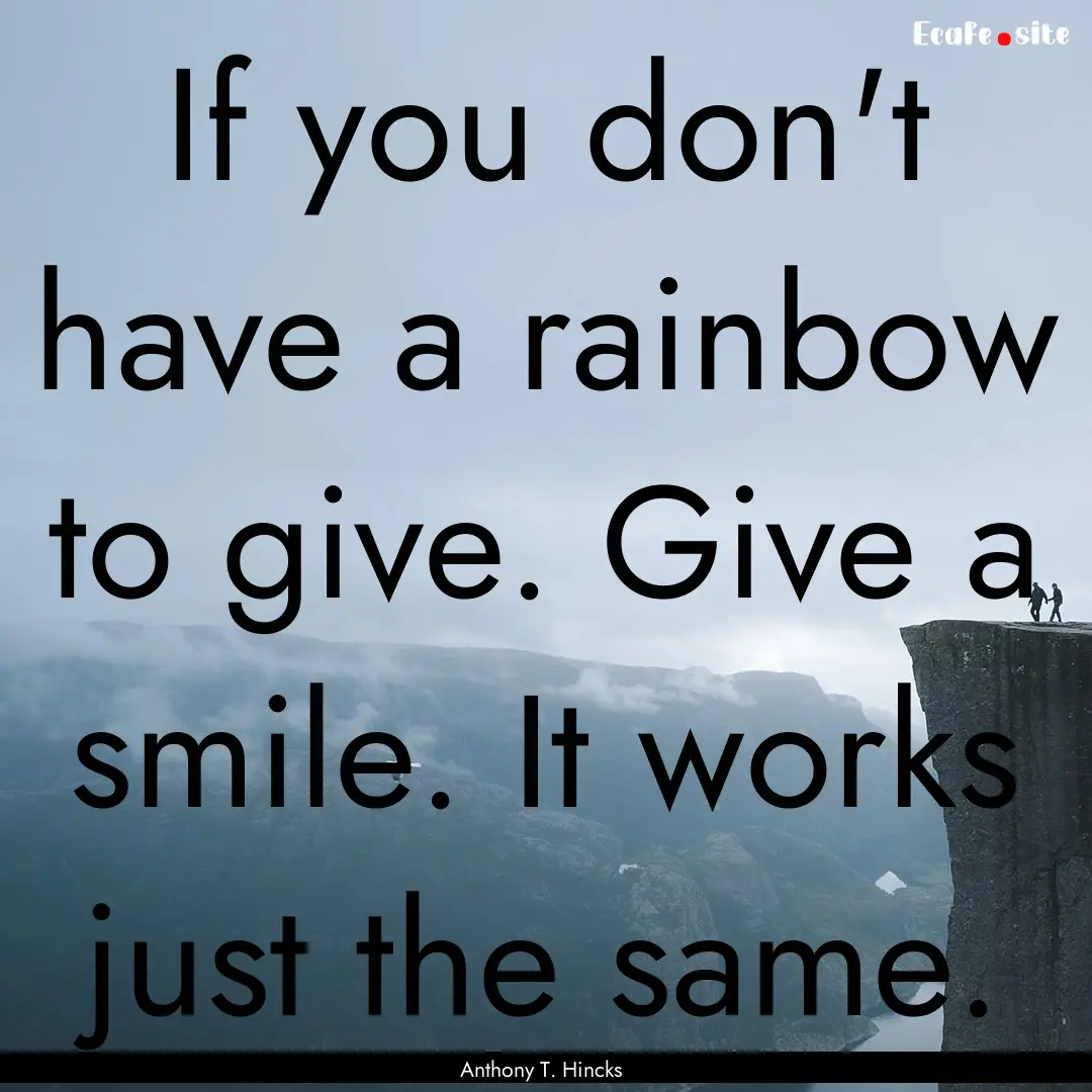 If you don't have a rainbow to give. Give.... : Quote by Anthony T. Hincks