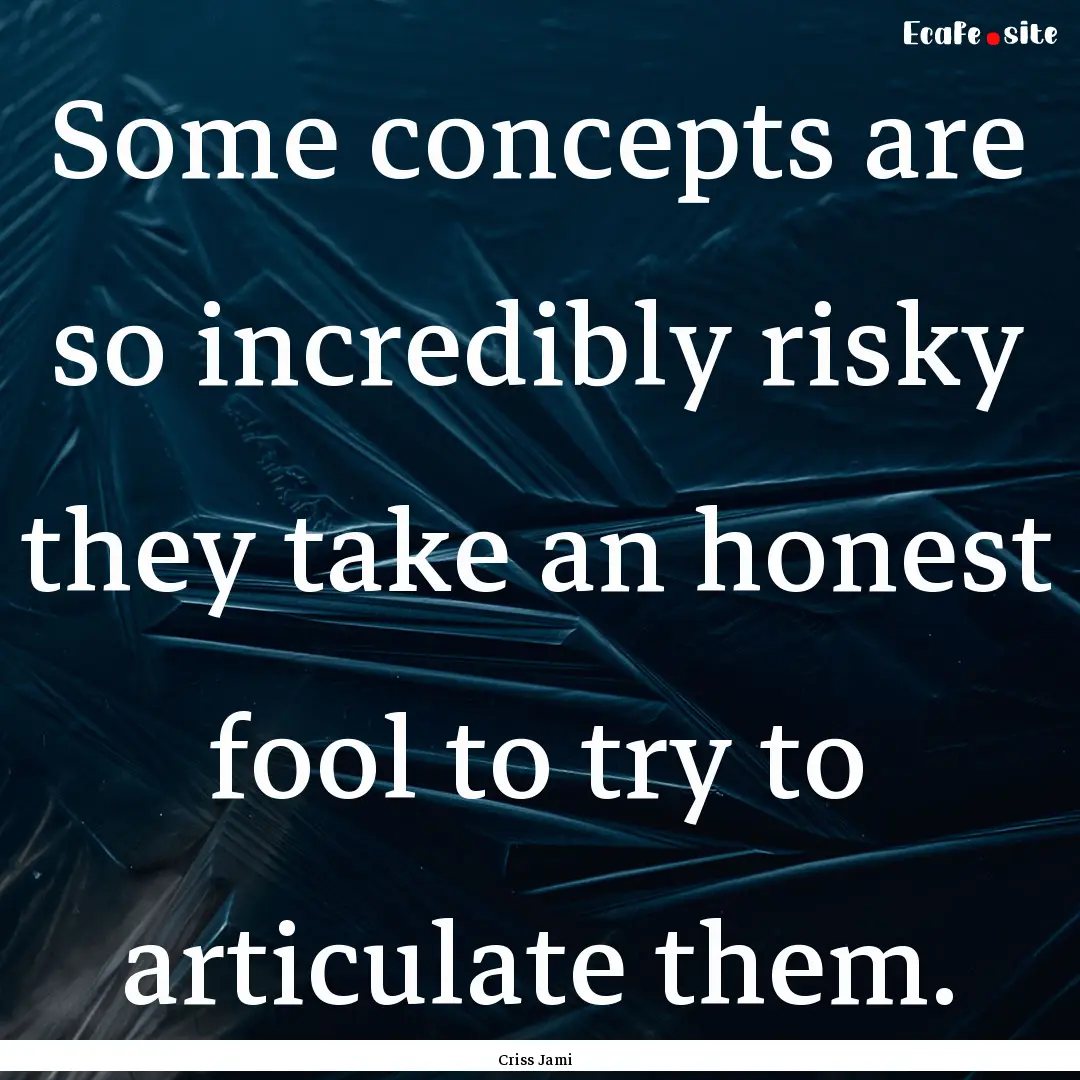 Some concepts are so incredibly risky they.... : Quote by Criss Jami