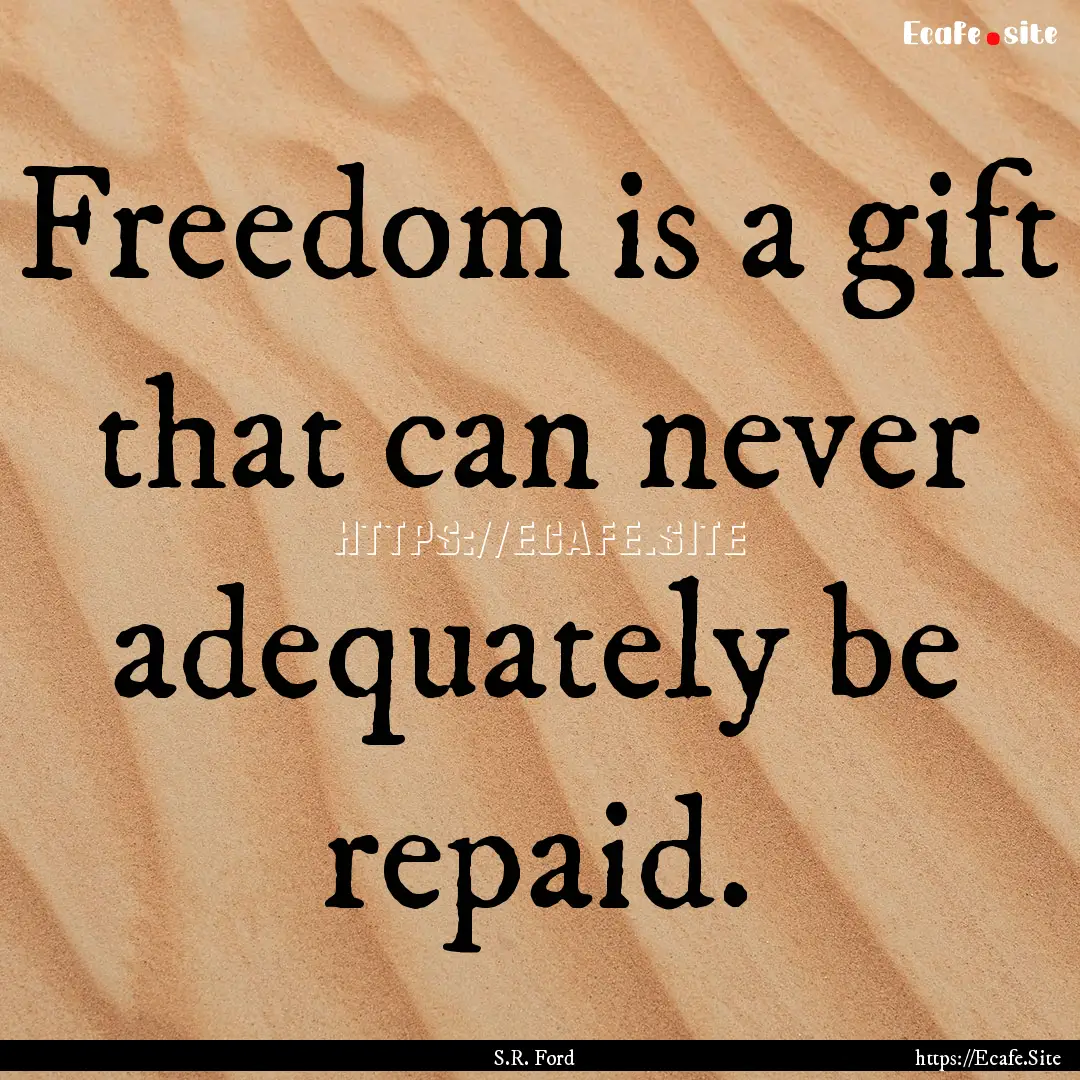 Freedom is a gift that can never adequately.... : Quote by S.R. Ford