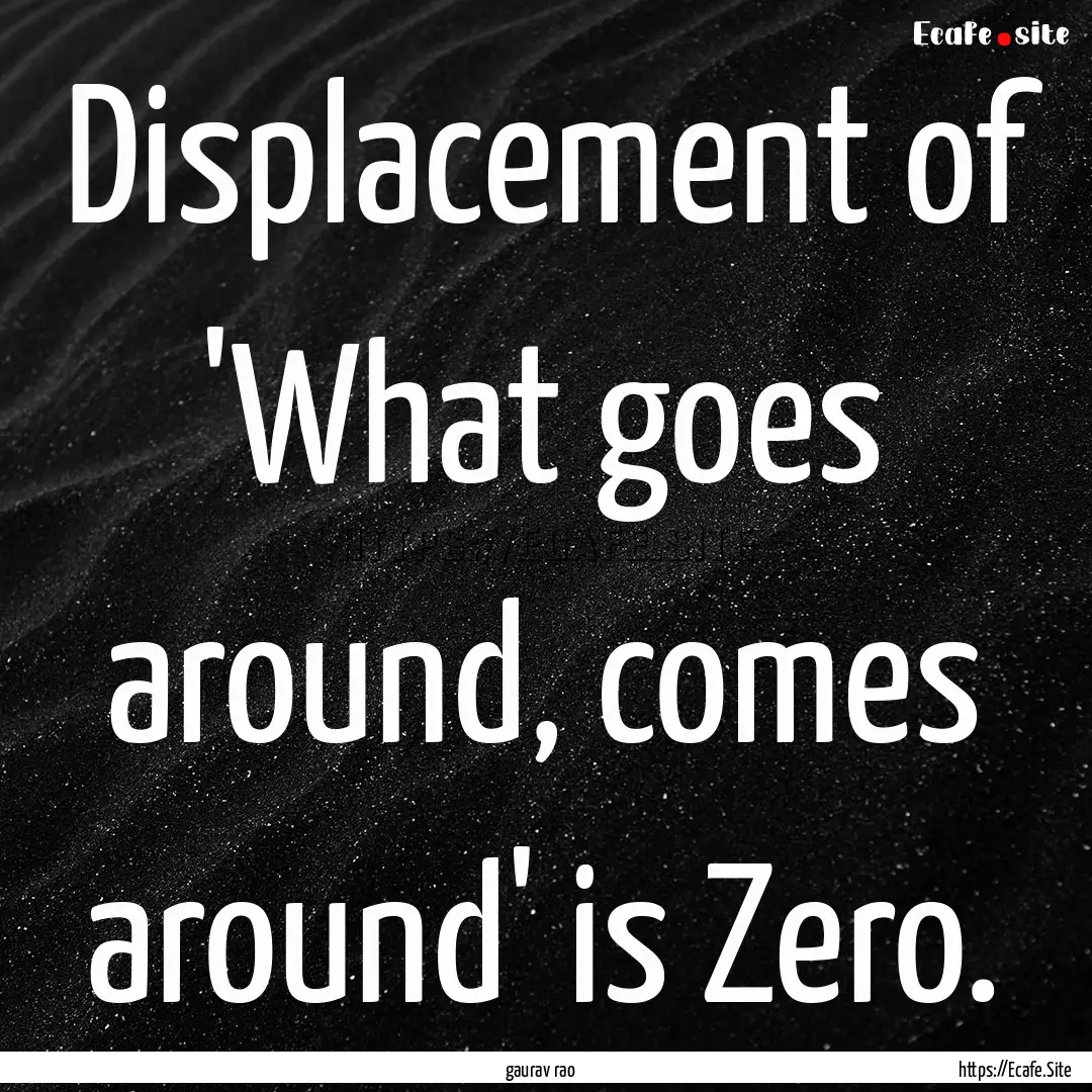 Displacement of 'What goes around, comes.... : Quote by gaurav rao