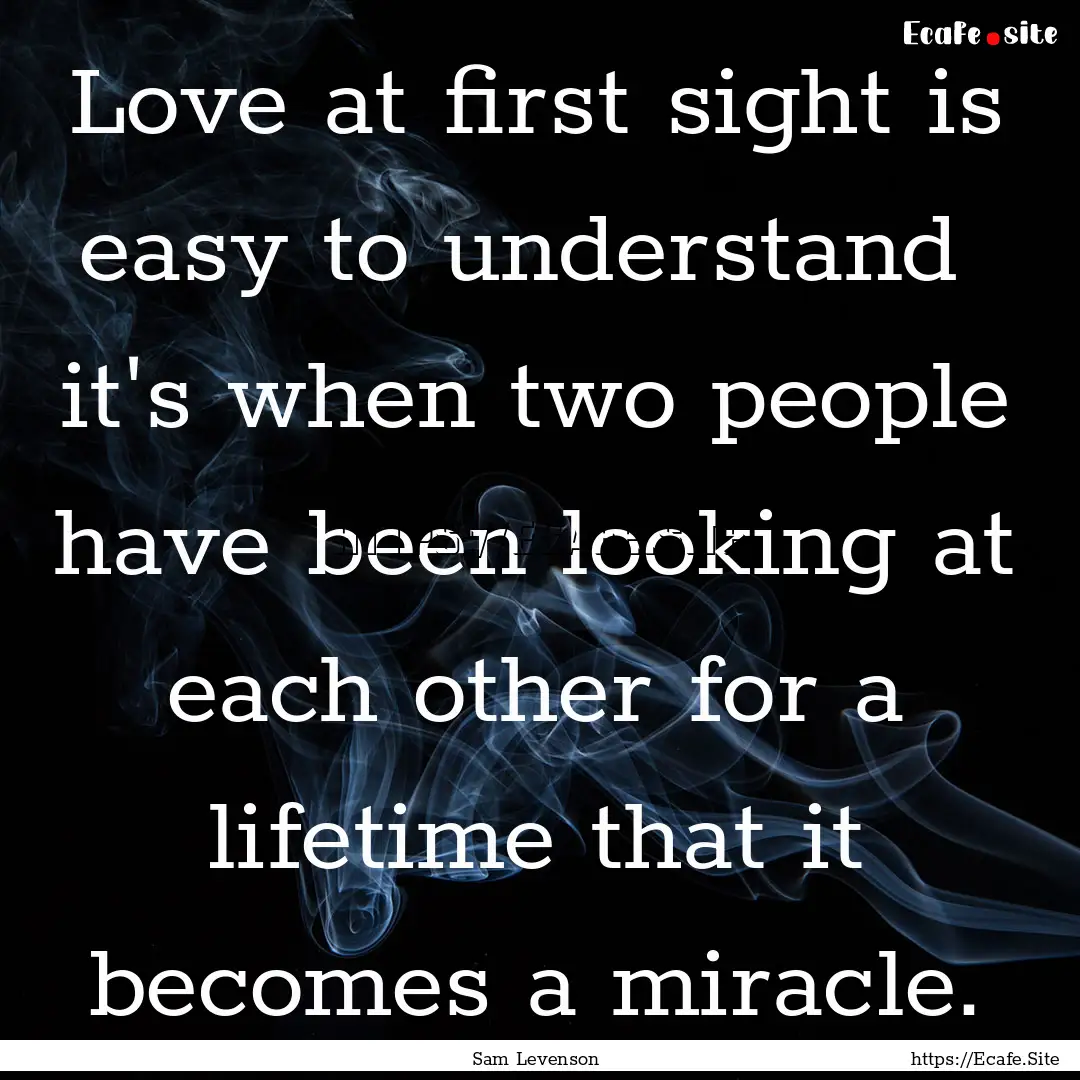 Love at first sight is easy to understand.... : Quote by Sam Levenson