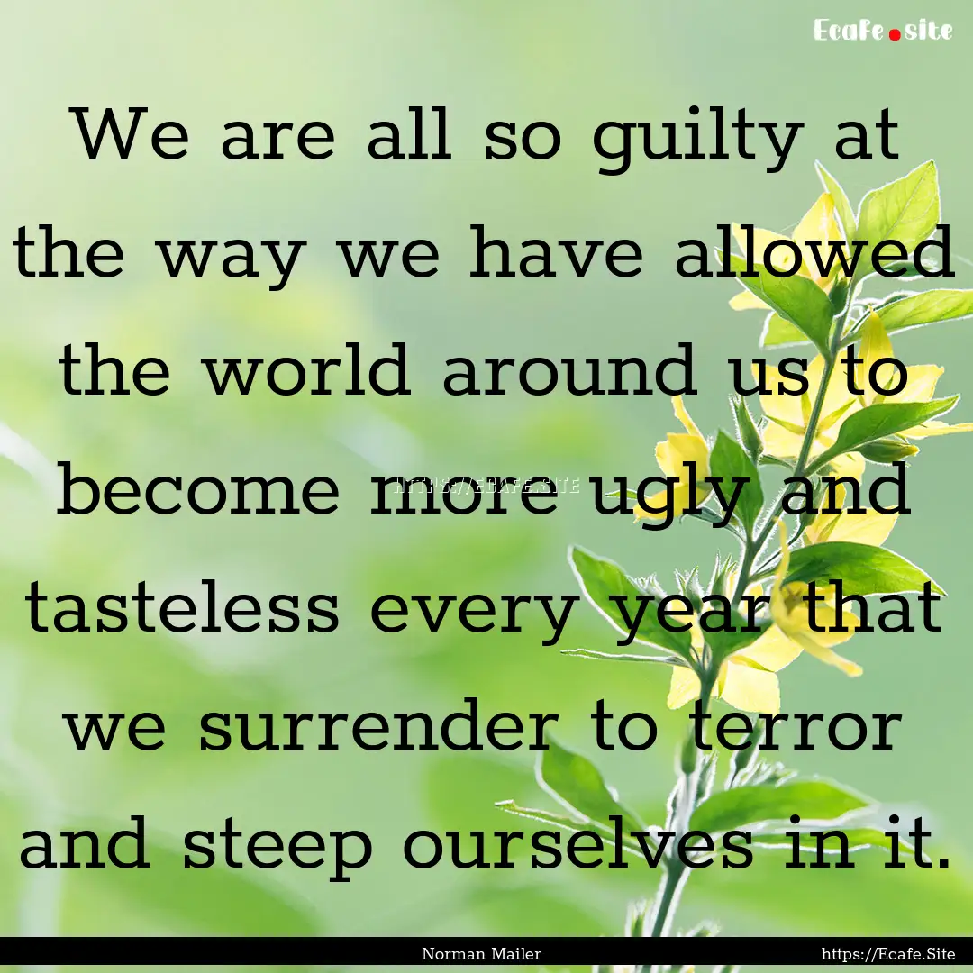 We are all so guilty at the way we have allowed.... : Quote by Norman Mailer