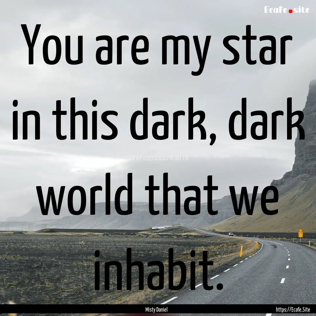 You are my star in this dark, dark world.... : Quote by Misty Daniel