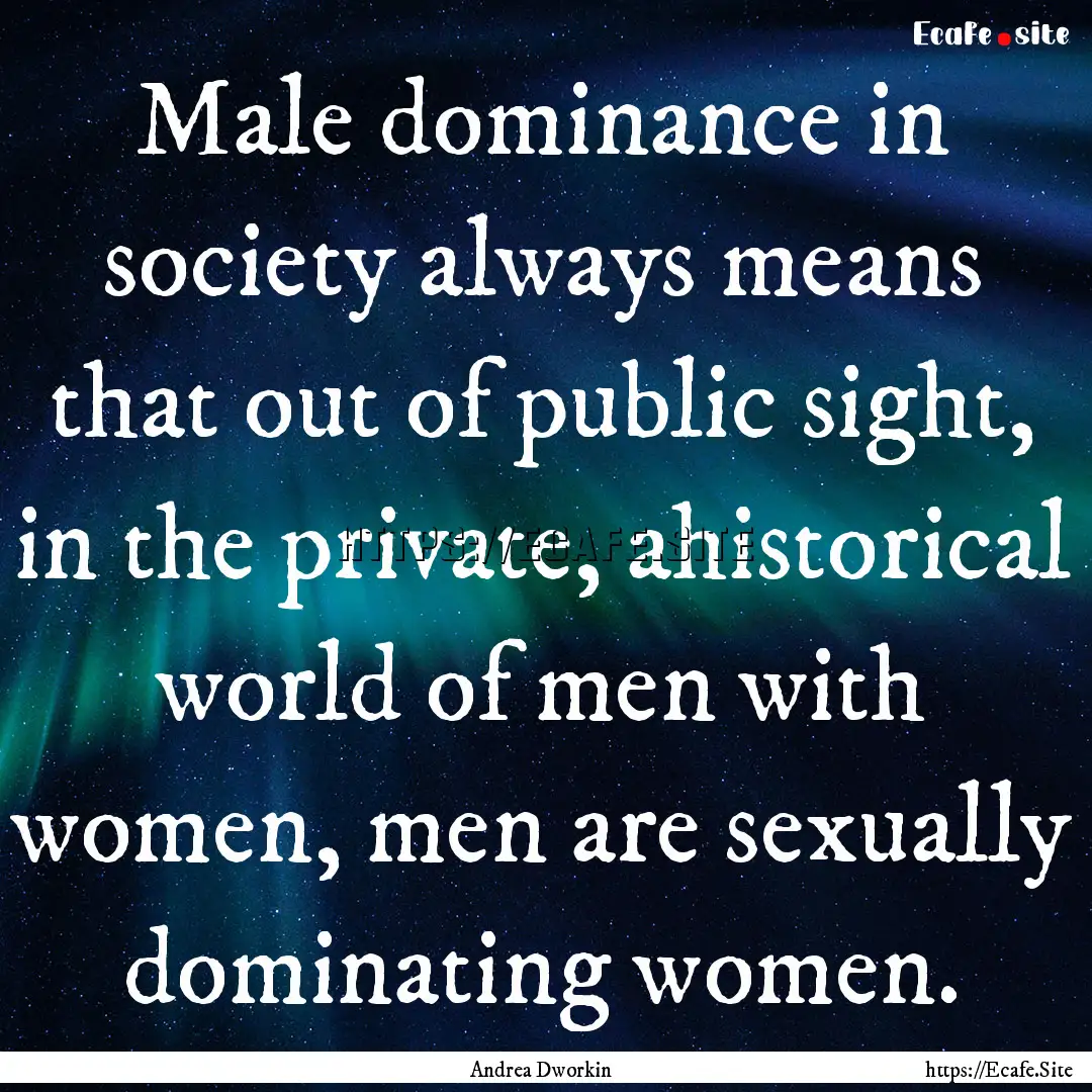 Male dominance in society always means that.... : Quote by Andrea Dworkin