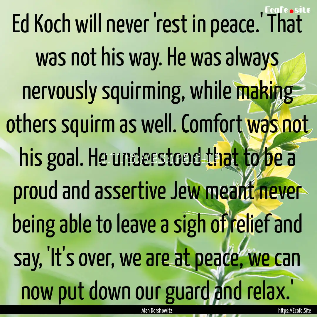 Ed Koch will never 'rest in peace.' That.... : Quote by Alan Dershowitz