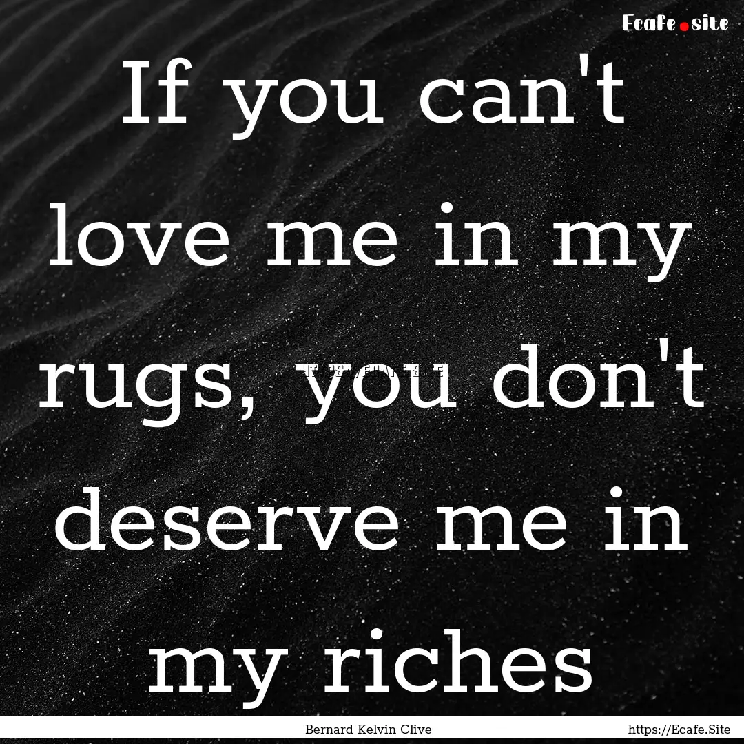 If you can't love me in my rugs, you don't.... : Quote by Bernard Kelvin Clive