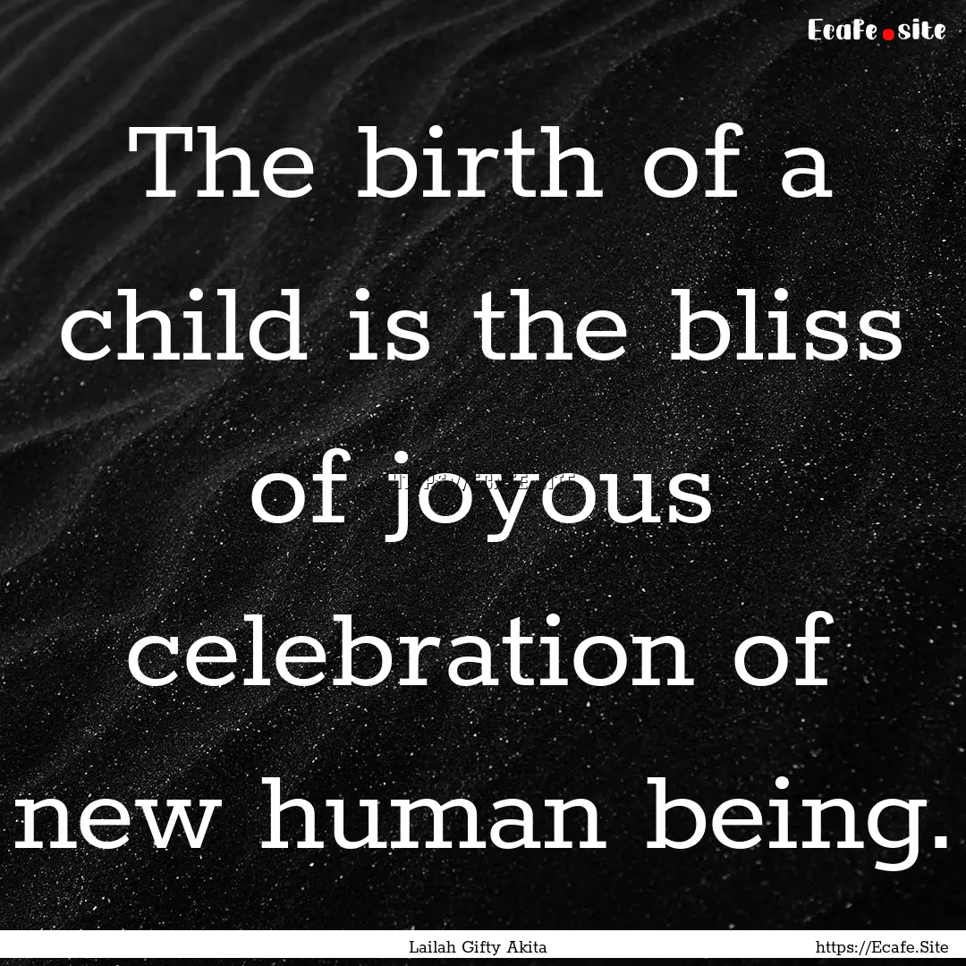 The birth of a child is the bliss of joyous.... : Quote by Lailah Gifty Akita