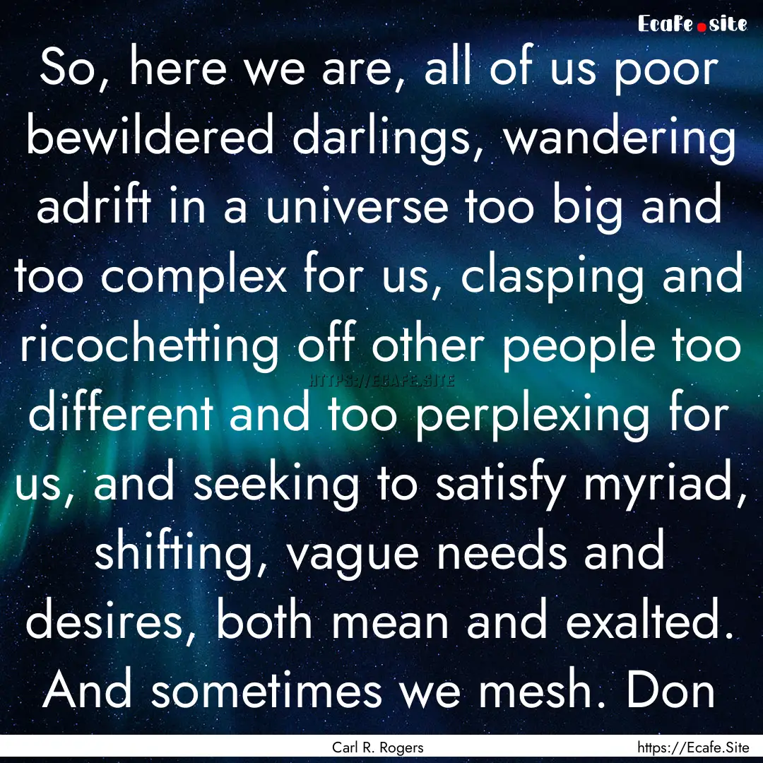 So, here we are, all of us poor bewildered.... : Quote by Carl R. Rogers