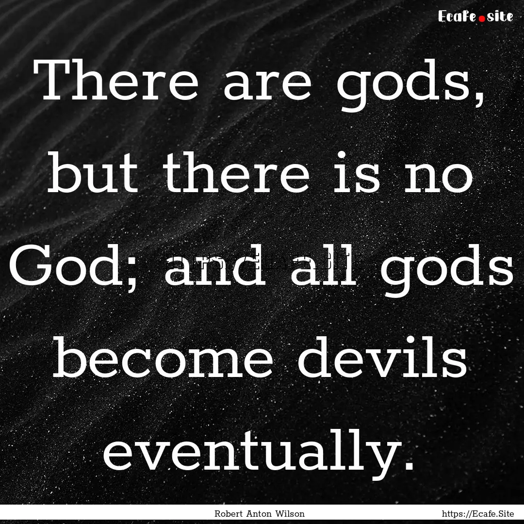 There are gods, but there is no God; and.... : Quote by Robert Anton Wilson