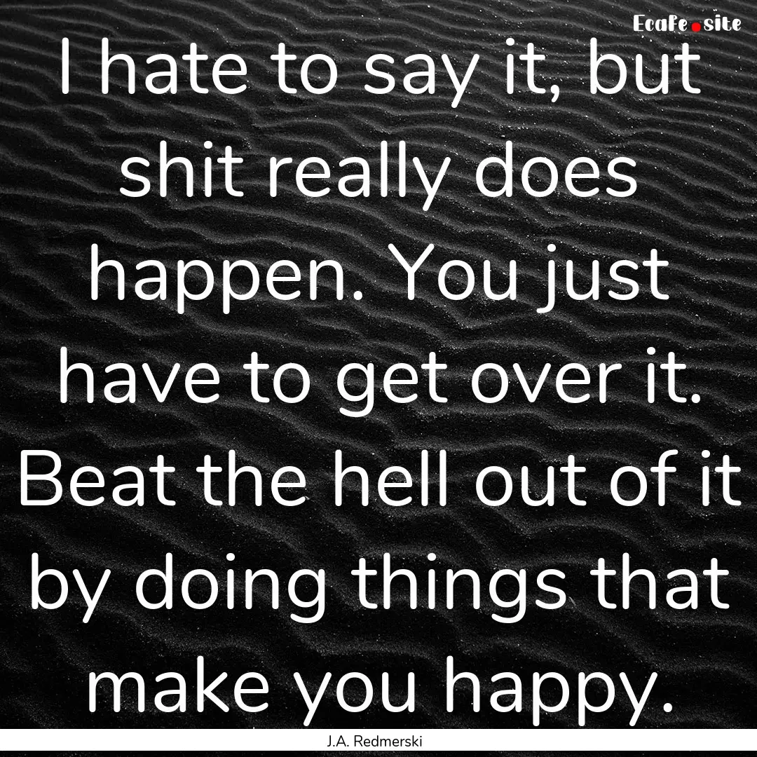 I hate to say it, but shit really does happen..... : Quote by J.A. Redmerski