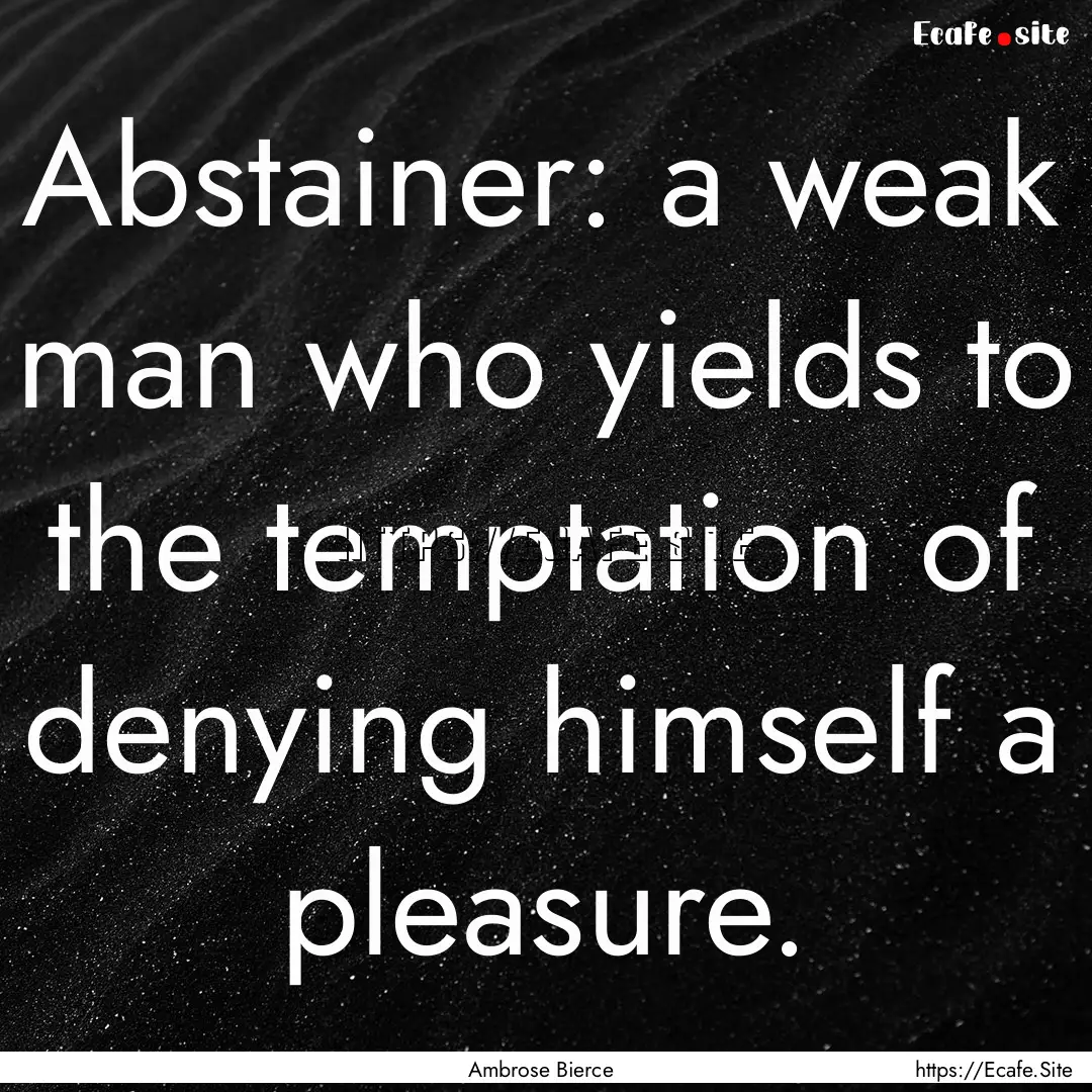 Abstainer: a weak man who yields to the temptation.... : Quote by Ambrose Bierce