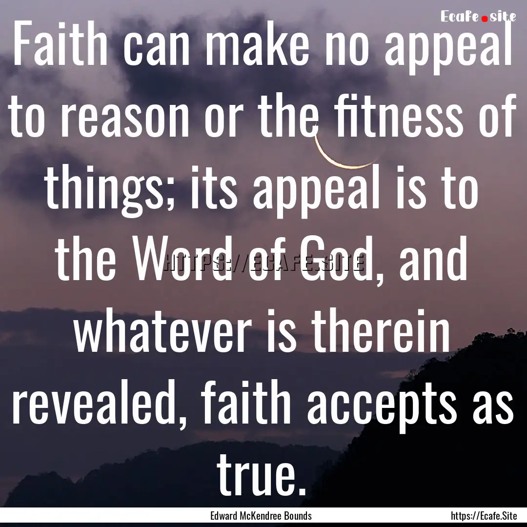 Faith can make no appeal to reason or the.... : Quote by Edward McKendree Bounds