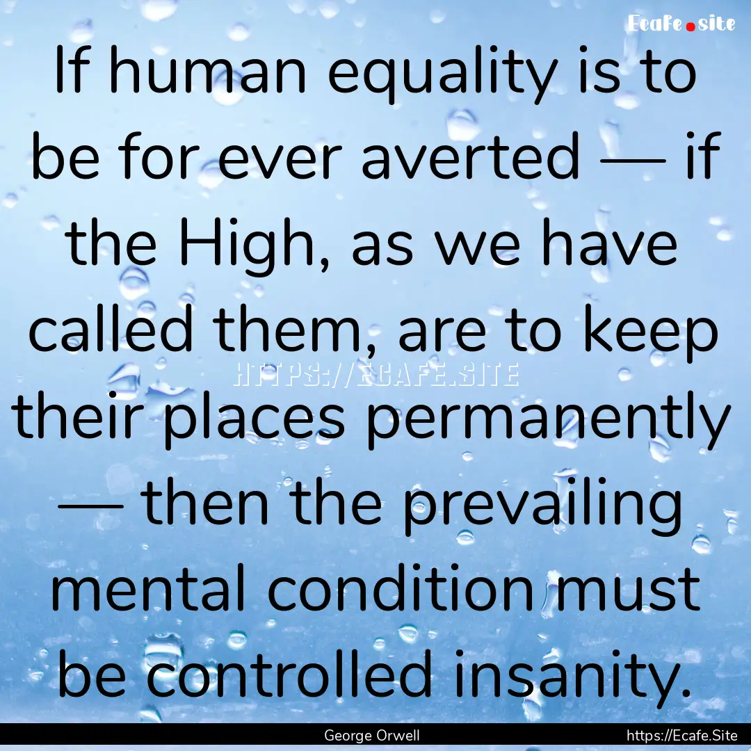 If human equality is to be for ever averted.... : Quote by George Orwell