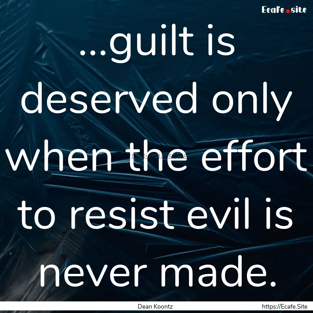 ...guilt is deserved only when the effort.... : Quote by Dean Koontz