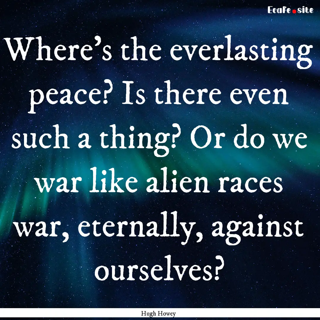 Where's the everlasting peace? Is there even.... : Quote by Hugh Howey