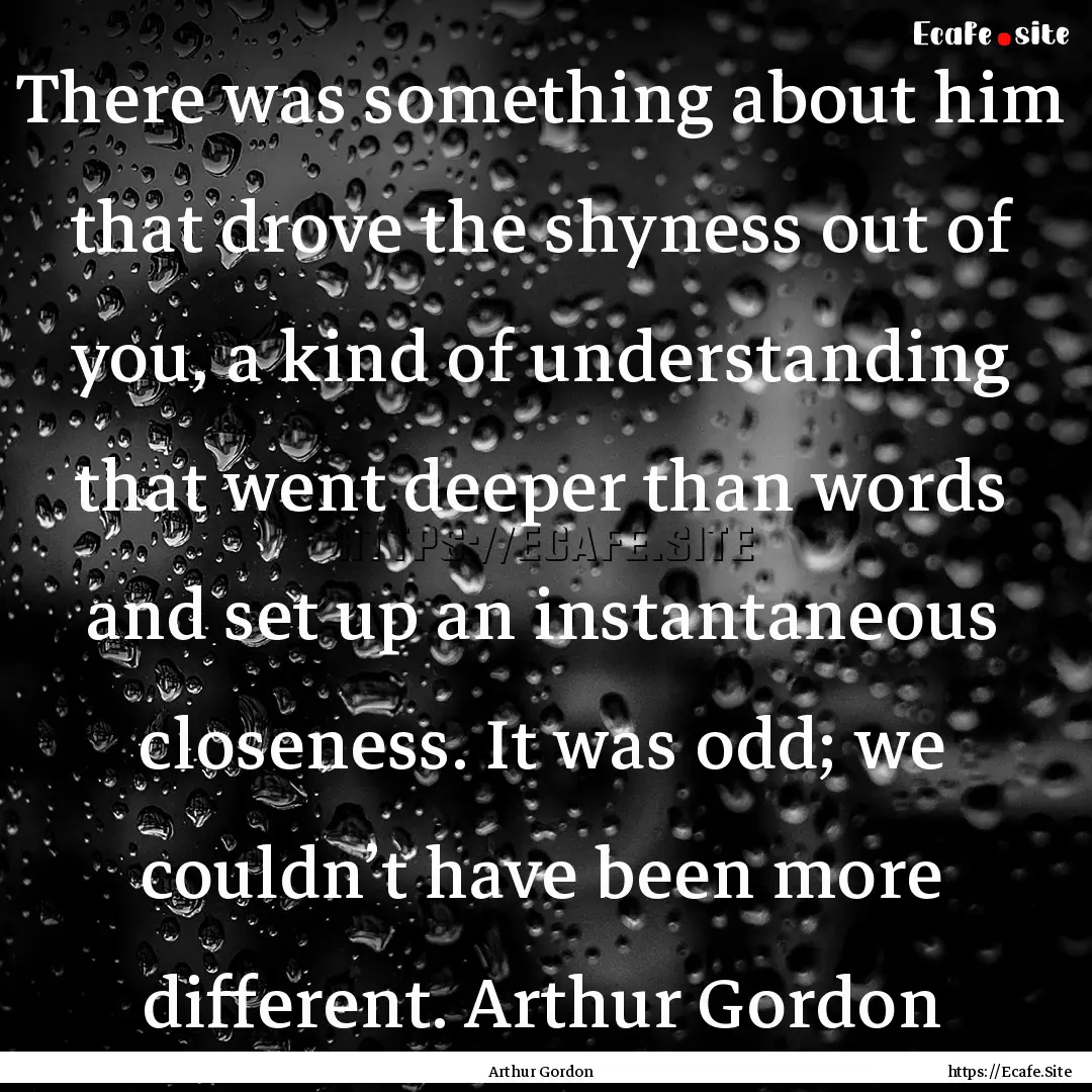 There was something about him that drove.... : Quote by Arthur Gordon