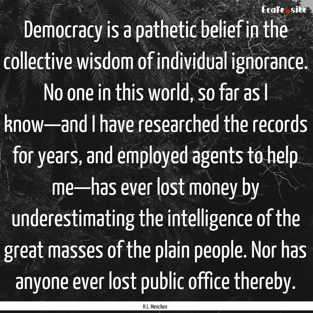 Democracy is a pathetic belief in the collective.... : Quote by H.L. Mencken