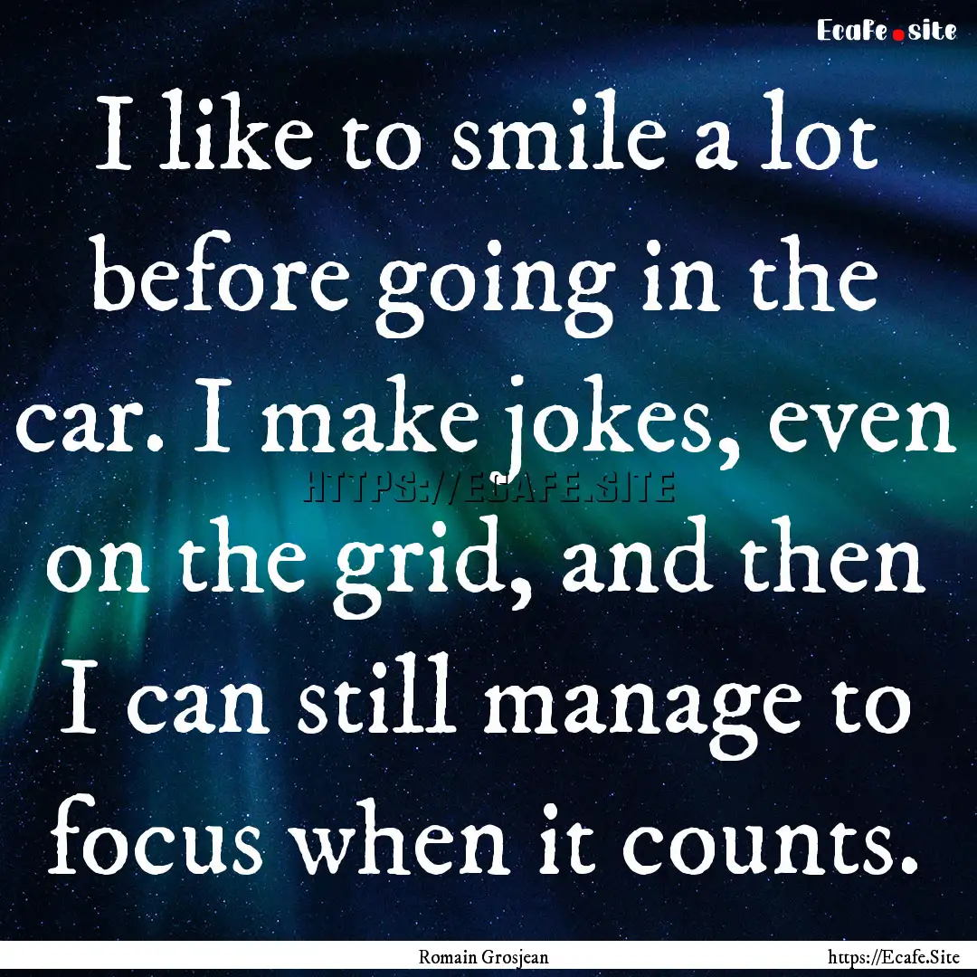 I like to smile a lot before going in the.... : Quote by Romain Grosjean