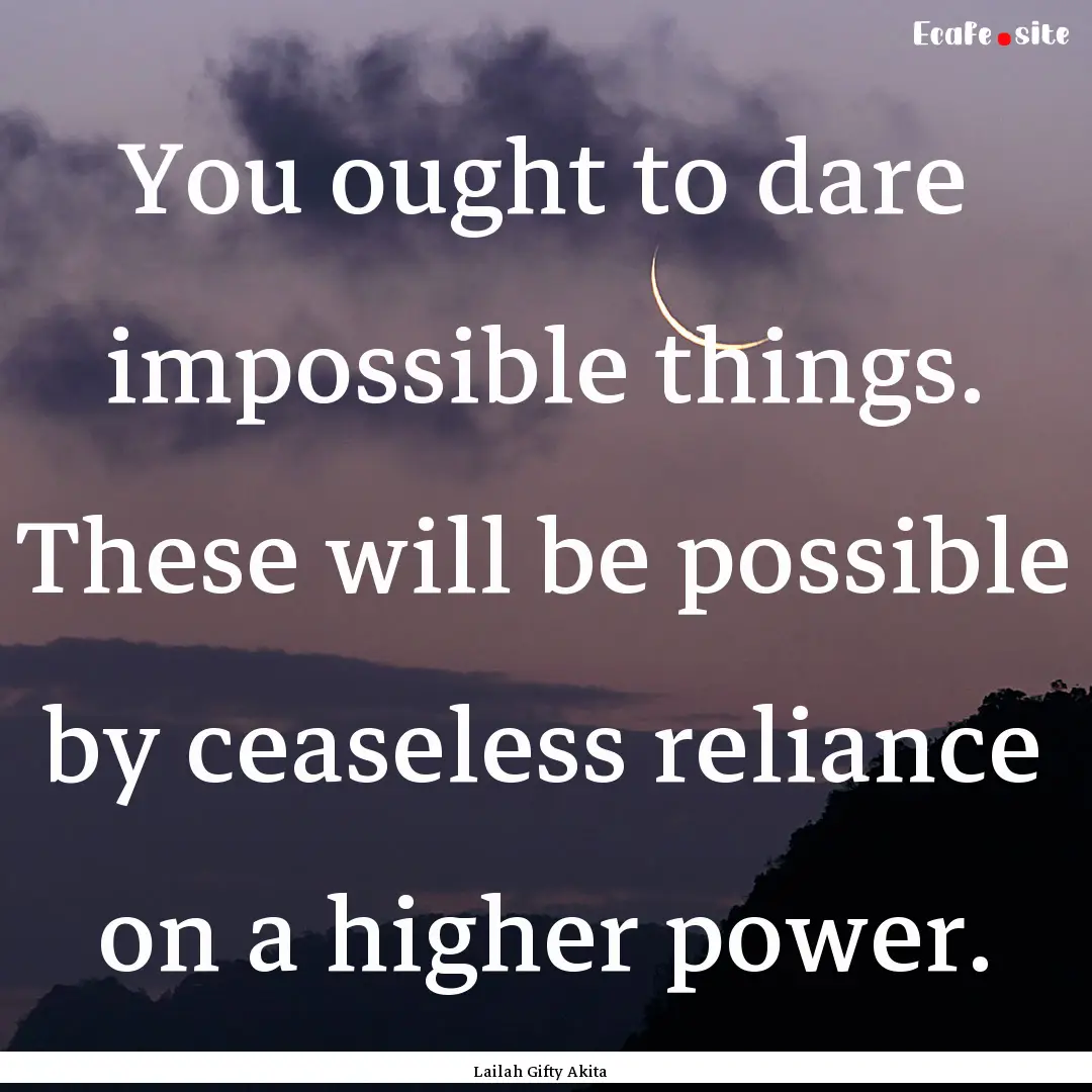 You ought to dare impossible things. These.... : Quote by Lailah Gifty Akita