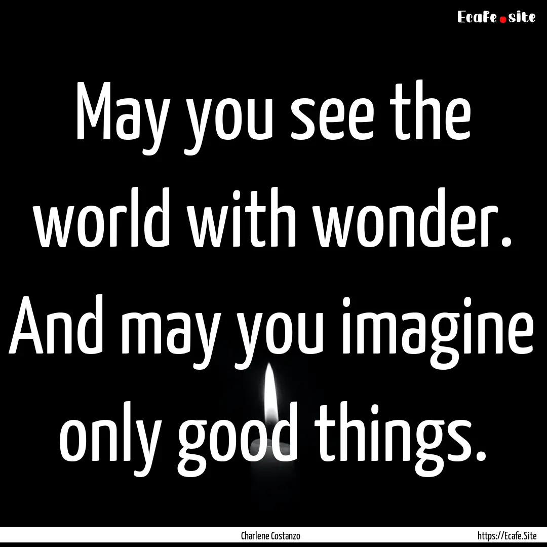 May you see the world with wonder. And may.... : Quote by Charlene Costanzo