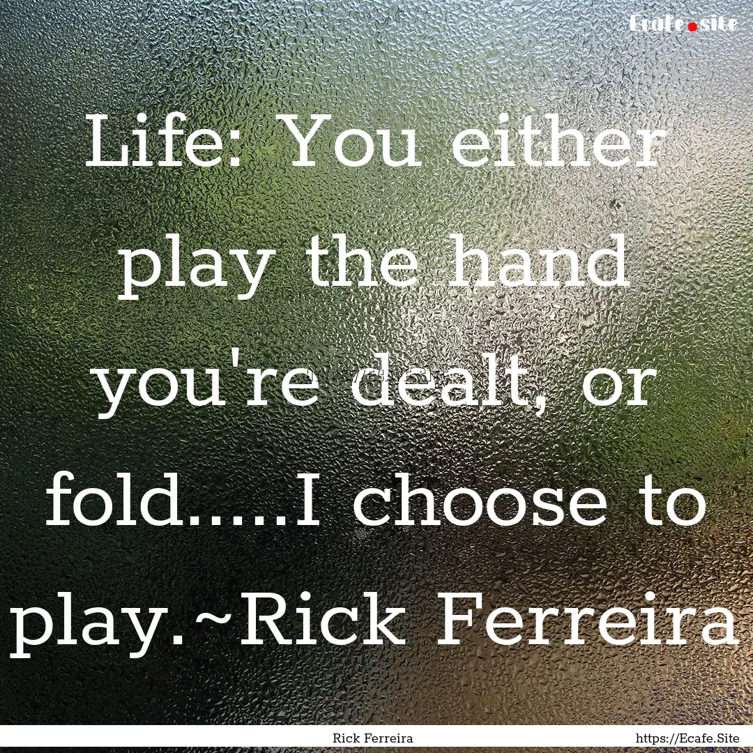 Life: You either play the hand you're dealt,.... : Quote by Rick Ferreira