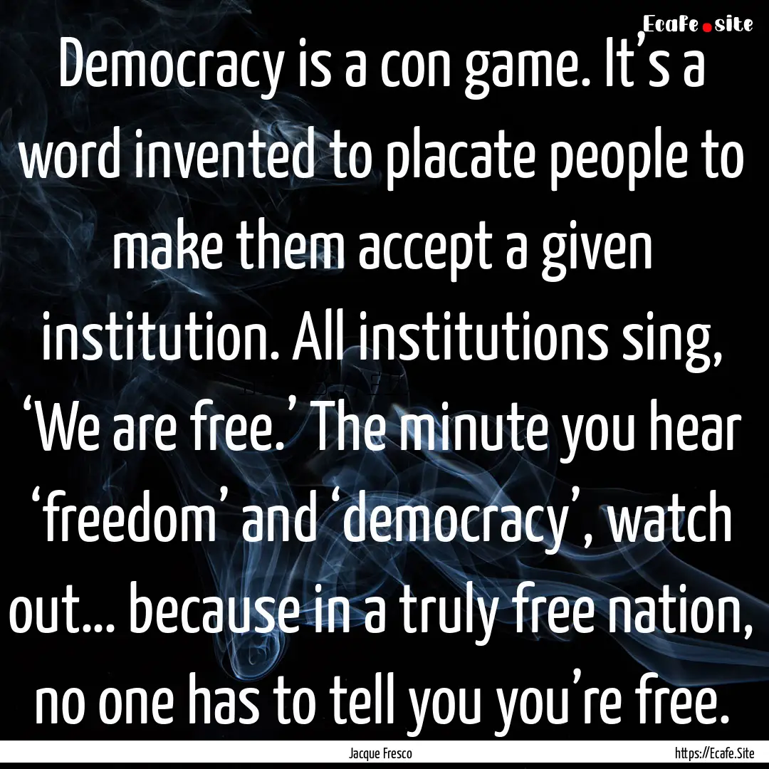 Democracy is a con game. It’s a word invented.... : Quote by Jacque Fresco