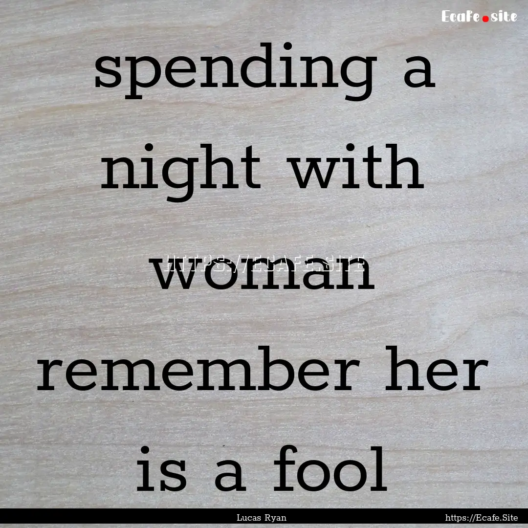 spending a night with woman remember her.... : Quote by Lucas Ryan