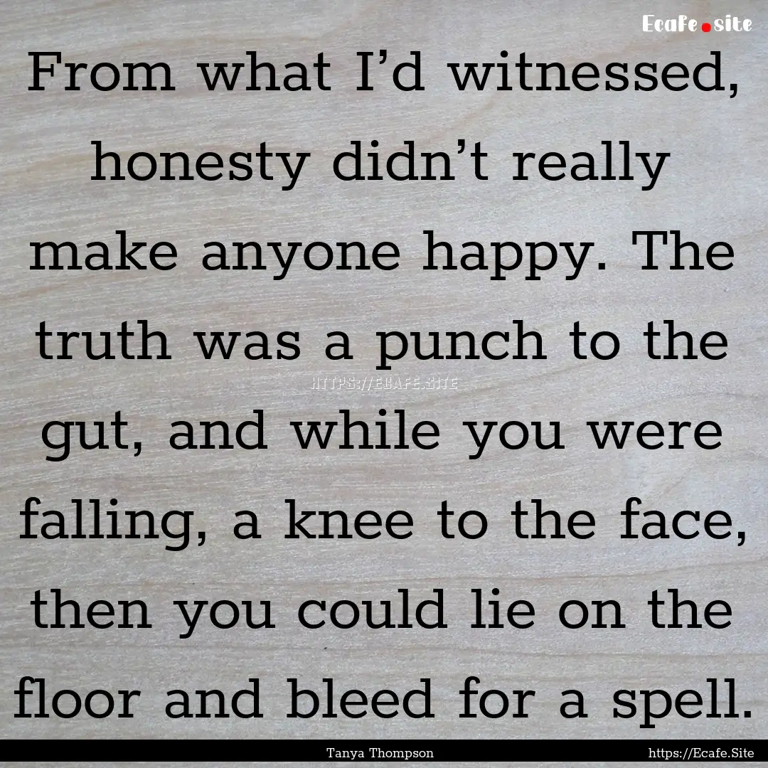 From what I’d witnessed, honesty didn’t.... : Quote by Tanya Thompson