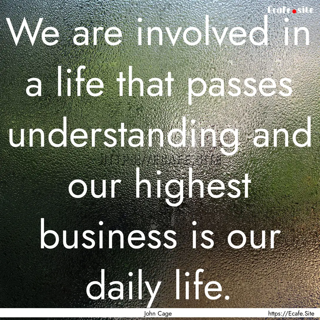 We are involved in a life that passes understanding.... : Quote by John Cage