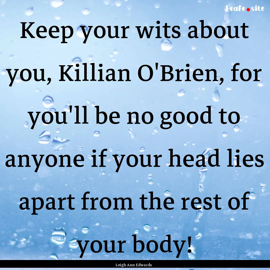 Keep your wits about you, Killian O'Brien,.... : Quote by Leigh Ann Edwards