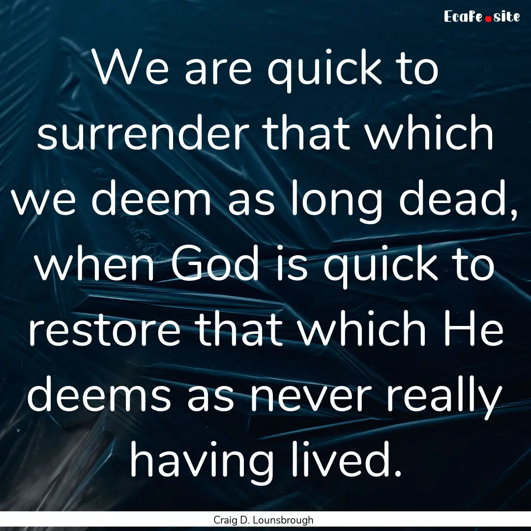 We are quick to surrender that which we deem.... : Quote by Craig D. Lounsbrough