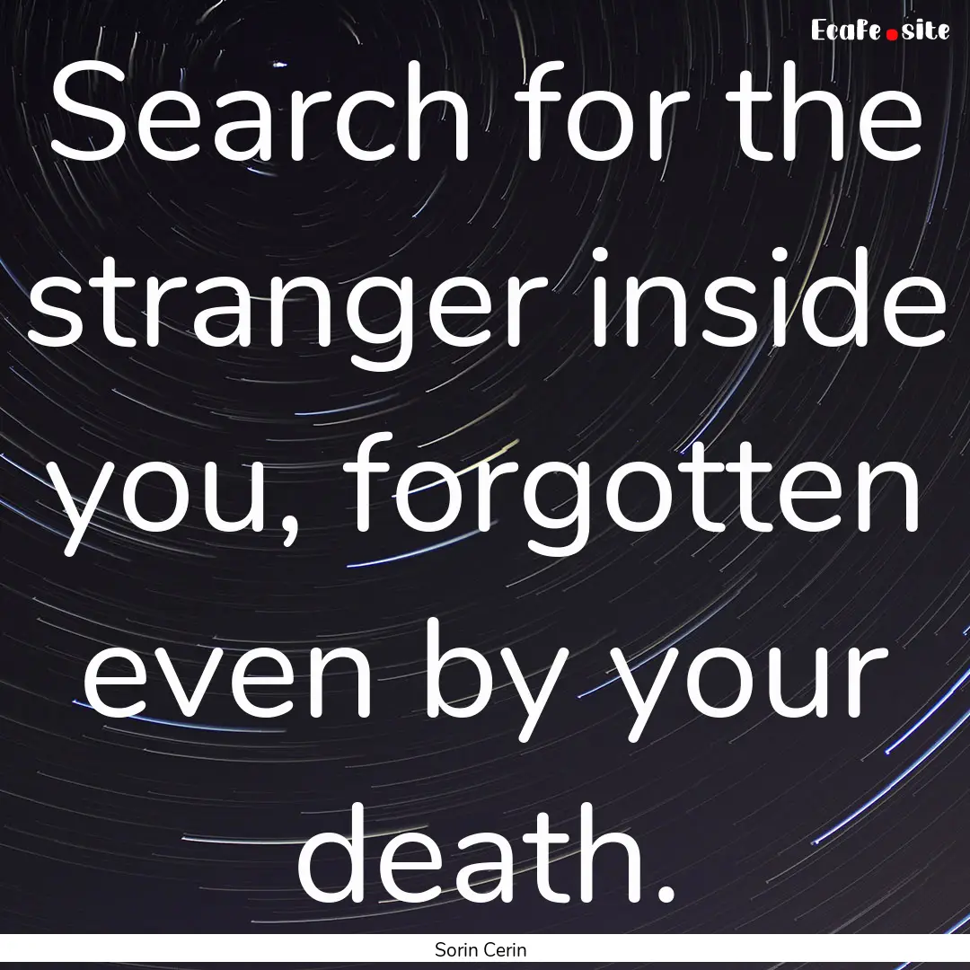 Search for the stranger inside you, forgotten.... : Quote by Sorin Cerin