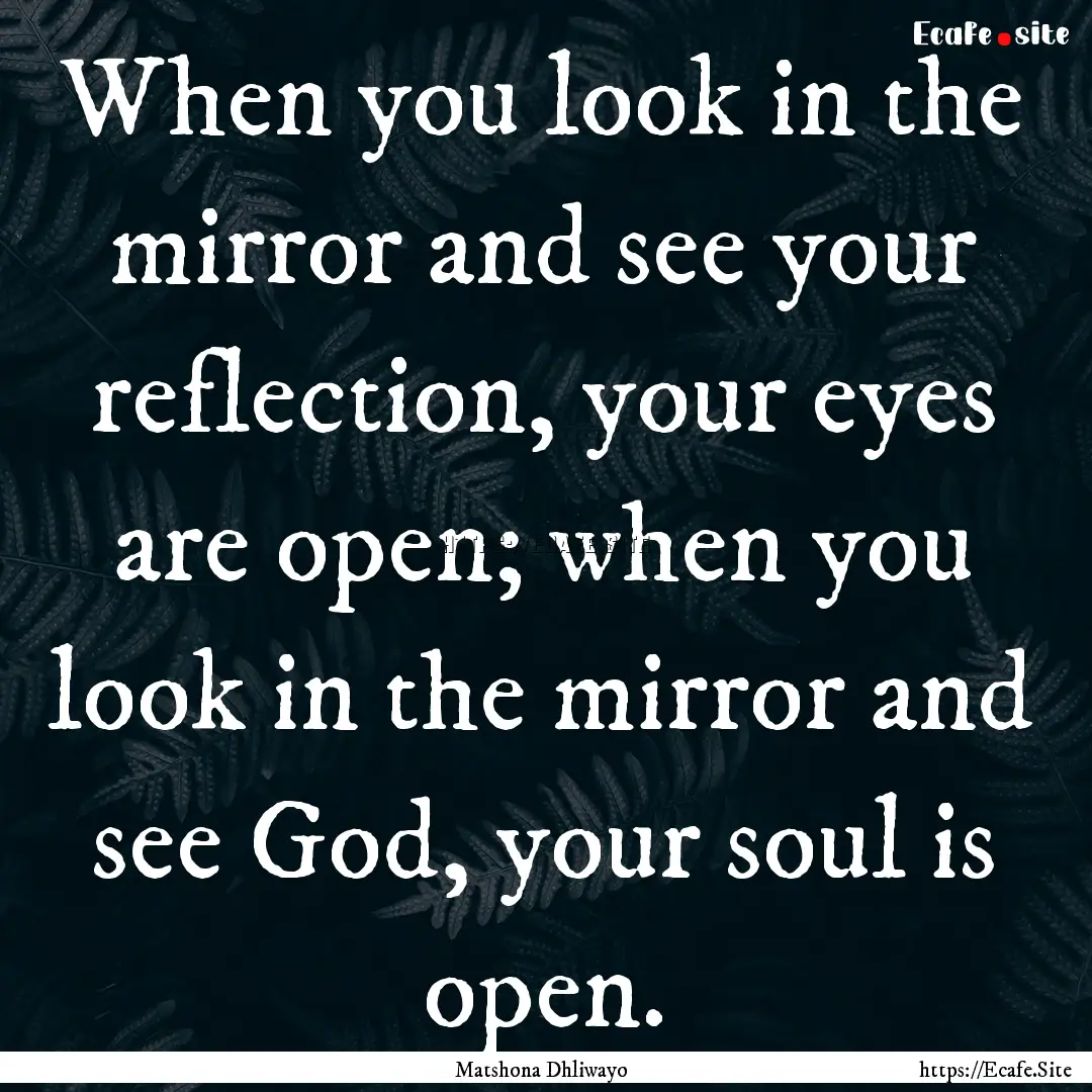 When you look in the mirror and see your.... : Quote by Matshona Dhliwayo