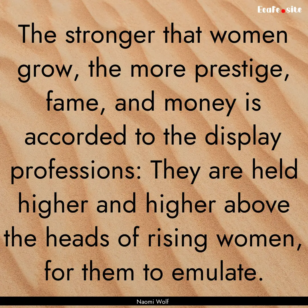 The stronger that women grow, the more prestige,.... : Quote by Naomi Wolf