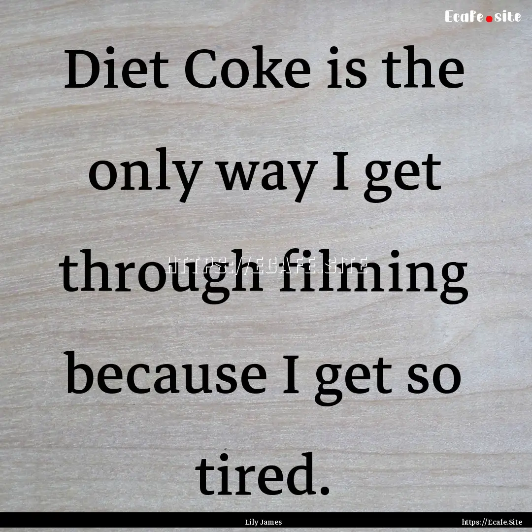 Diet Coke is the only way I get through filming.... : Quote by Lily James